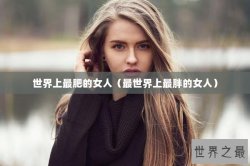 世界上最肥的女人（最世界上最胖的女人）