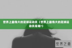 世界上最伟大的足球运动员（世界上最伟大的足球运动员是谁?）