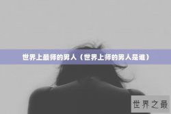 世界上最师的男人（世界上师的男人是谁）