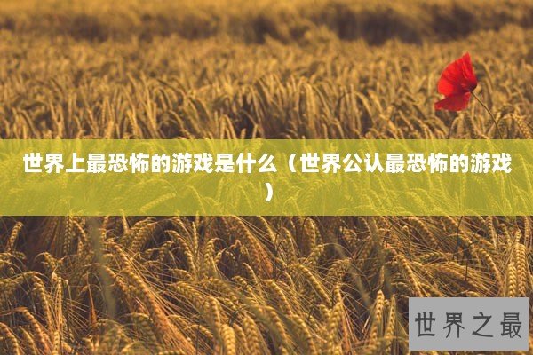 世界上最恐怖的游戏是什么（世界公认最恐怖的游戏）