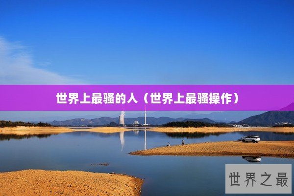 世界上最骚的人（世界上最骚操作）