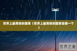 世界上最黑暗的国家（世界上最黑暗的国家是哪一个）