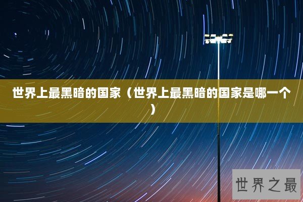 世界上最黑暗的国家（世界上最黑暗的国家是哪一个）