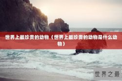 世界上最珍贵的动物（世界上最珍贵的动物是什么动物）