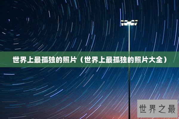 世界上最孤独的照片（世界上最孤独的照片大全）