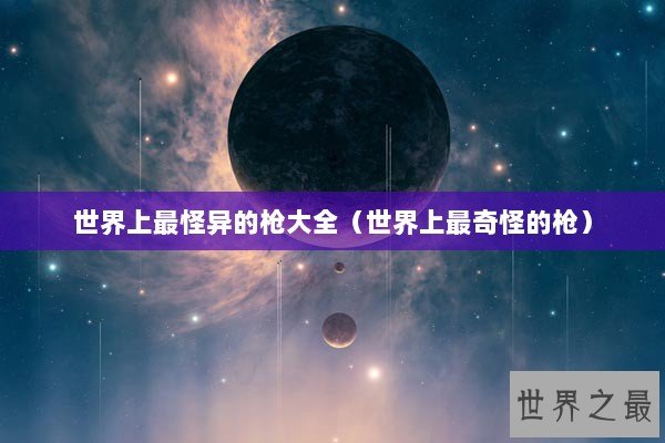 世界上最怪异的枪大全（世界上最奇怪的枪）