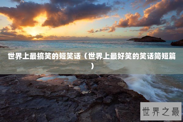世界上最搞笑的短笑话（世界上最好笑的笑话简短篇）