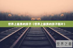 世界上最黑的孩子（世界上最黑的孩子图片）