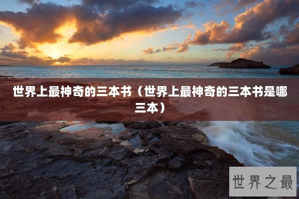 世界上最神奇的三本书(世界上最神奇的三本书是哪三本) 世界上最神奇的三本书(世界上最神奇的三本书是哪三本)