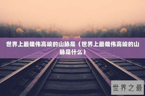 世界上最雄伟高峻的山脉是（世界上最雄伟高峻的山脉是什么）