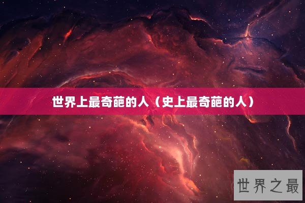 世界上最奇葩的人（史上最奇葩的人）