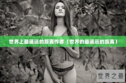 世界上最遥远的距离作者（世界的最遥远的距离）
