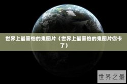 世界上最害怕的鬼图片（世界上最害怕的鬼图片你卡了）