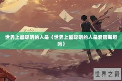 世界上最聪明的人是（世界上最聪明的人是爱因斯坦吗）