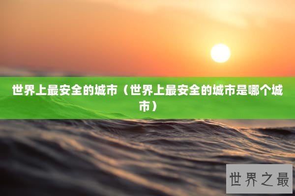 世界上最安全的城市（世界上最安全的城市是哪个城市）