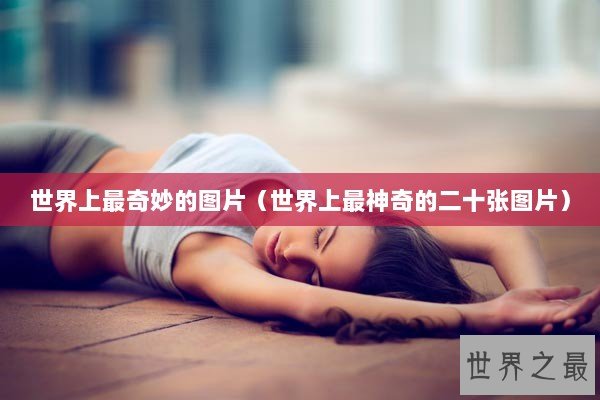 世界上最奇妙的图片（世界上最神奇的二十张图片）