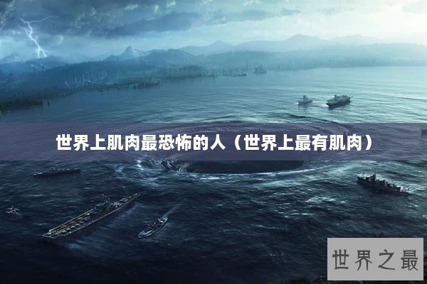 世界上肌肉最恐怖的人（世界上最有肌肉）