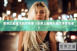 世界上最伟大的文学家（世界上最伟大的文学家是谁）