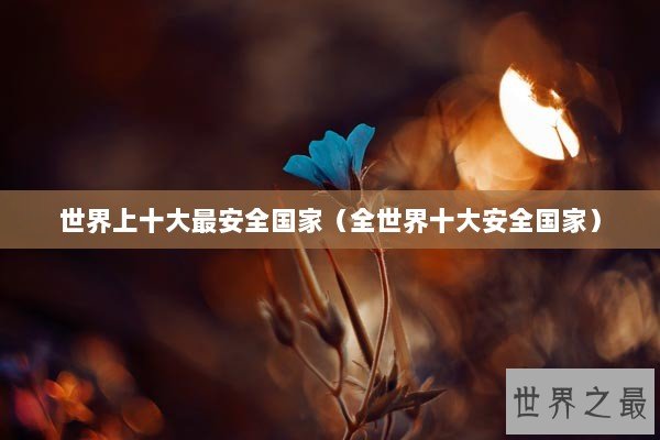 世界上十大最安全国家（全世界十大安全国家）