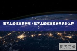 世界上最便宜的房车（世界上最便宜的房车长什么样）