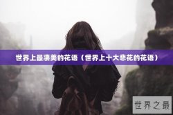 世界上最凄美的花语（世界上十大悲花的花语）