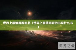 世界上最值得看的书（世界上最值得看的书是什么书）