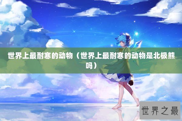 世界上最耐寒的动物（世界上最耐寒的动物是北极熊吗）