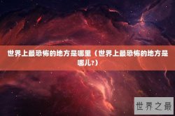 世界上最恐怖的地方是哪里（世界上最恐怖的地方是哪儿?）