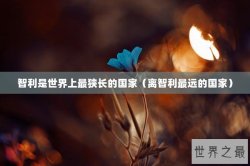 智利是世界上最狭长的国家（离智利最远的国家）