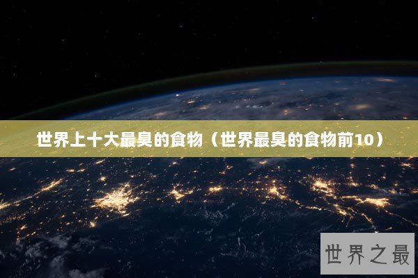 世界上十大最臭的食物（世界最臭的食物前10）