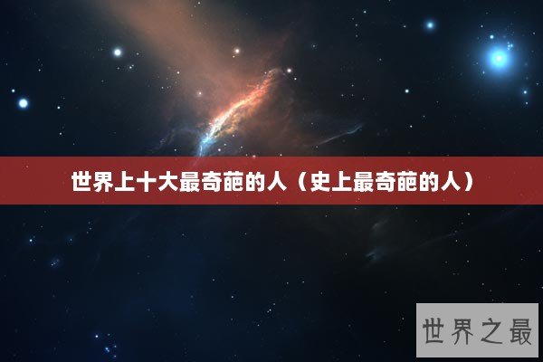 世界上十大最奇葩的人（史上最奇葩的人）