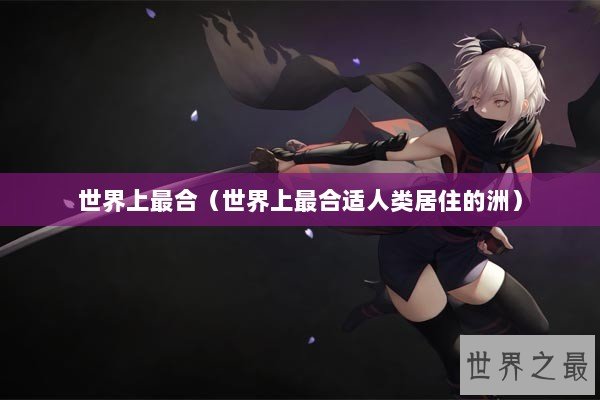 世界上最合（世界上最合适人类居住的洲）