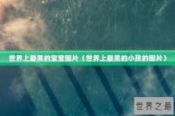 世界上最黑的宝宝图片（世界上最黑的小孩的图片）