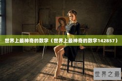 世界上最神奇的数字（世界上最神奇的数字142857）