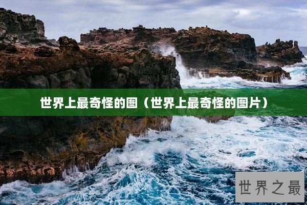 世界上最奇怪的图（世界上最奇怪的图片）