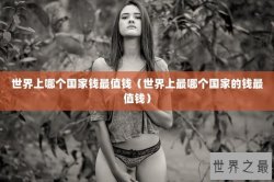 世界上哪个国家钱最值钱（世界上最哪个国家的钱最值钱）