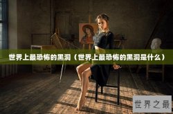 世界上最恐怖的黑洞（世界上最恐怖的黑洞是什么）