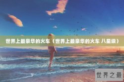 世界上最豪华的火车（世界上最豪华的火车 八星级）