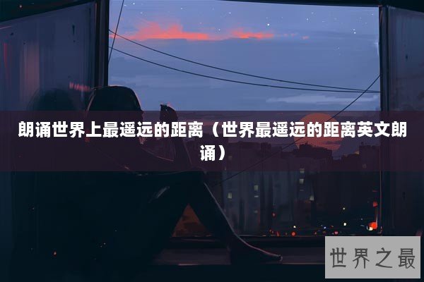 朗诵世界上最遥远的距离（世界最遥远的距离英文朗诵）