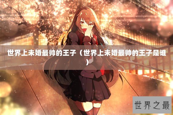 世界上未婚最帅的王子（世界上未婚最帅的王子是谁）