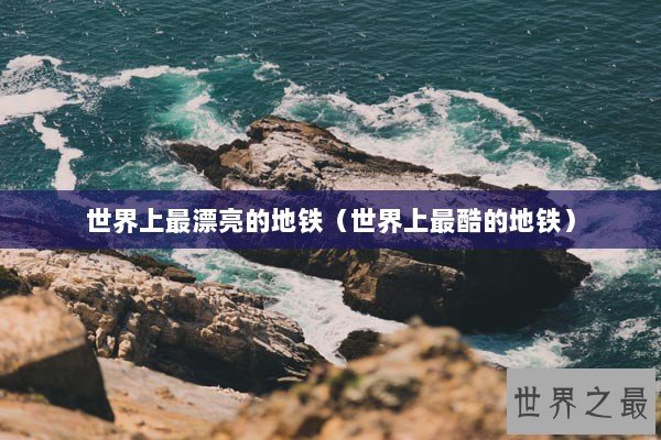 世界上最漂亮的地铁（世界上最酷的地铁）