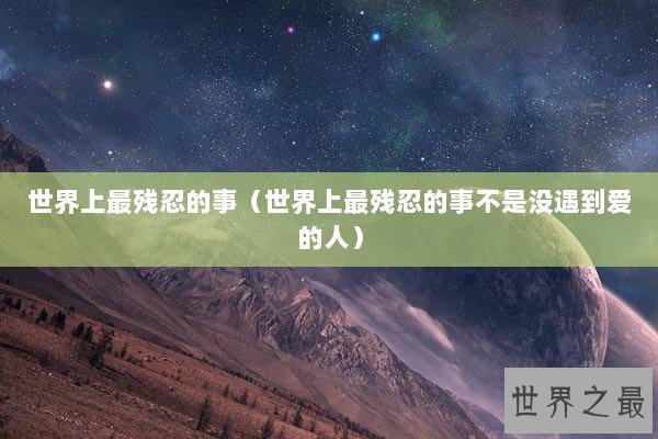 世界上最残忍的事（世界上最残忍的事不是没遇到爱的人）