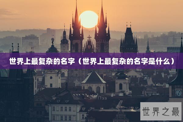 世界上最复杂的名字（世界上最复杂的名字是什么）