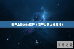 世界上最帅的僵尸（僵尸世界上谁最帅）