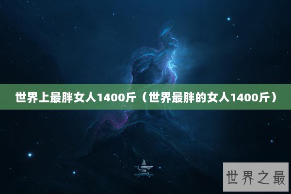 世界上最胖女人1400斤（世界最胖的女人1400斤）