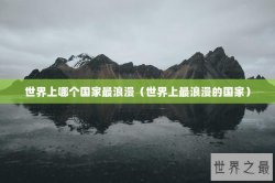 世界上哪个国家最浪漫（世界上最浪漫的国家）