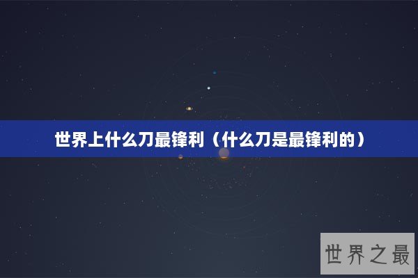 世界上什么刀最锋利（什么刀是最锋利的）