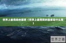 世界上最危险的国家（世界上最危险的国家是什么鬼）