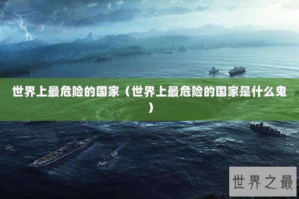 世界上最危险的国家（世界上最危险的国家是什么鬼）