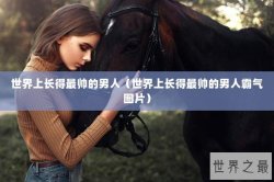 世界上长得最帅的男人（世界上长得最帅的男人霸气图片）